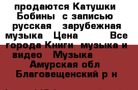 продаются Катушки (Бобины) с записью  русская , зарубежная музыка › Цена ­ 250 - Все города Книги, музыка и видео » Музыка, CD   . Амурская обл.,Благовещенский р-н